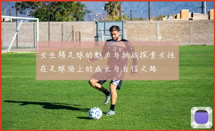 女生踢足球的魅力与挑战探索女性在足球场上的成长与自信之路