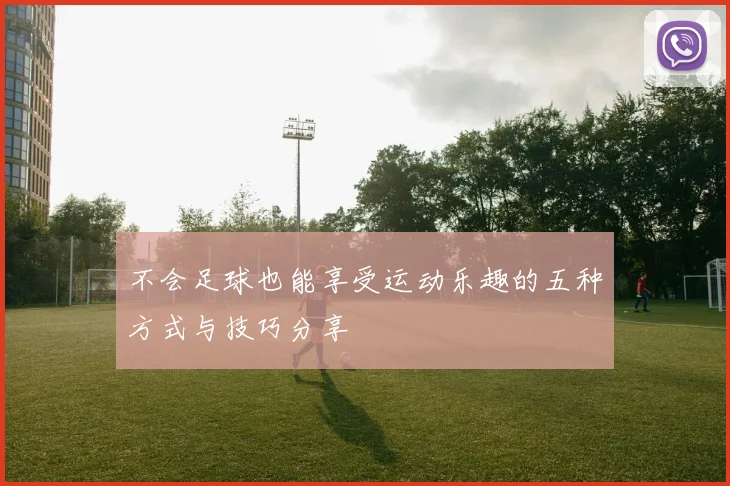 不会足球也能享受运动乐趣的五种方式与技巧分享